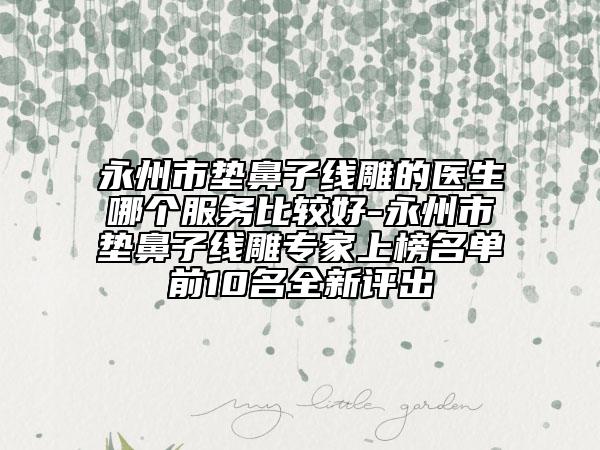 永州市墊鼻子線雕的醫(yī)生哪個服務(wù)比較好-永州市墊鼻子線雕專家上榜名單前10名全新評出