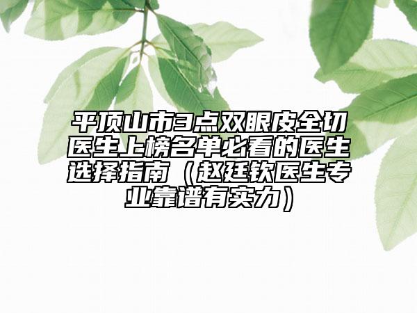 平頂山市3點(diǎn)雙眼皮全切醫(yī)生上榜名單必看的醫(yī)生選擇指南(趙廷欽醫(yī)生專(zhuān)業(yè)靠譜有實(shí)力)