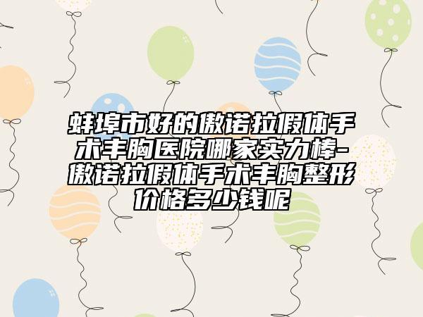 蚌埠市好的傲諾拉假體手術(shù)豐胸醫(yī)院哪家實(shí)力棒-傲諾拉假體手術(shù)豐胸整形價(jià)格多少錢(qián)呢