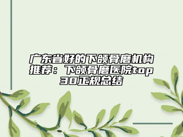 廣東省好的下頜骨磨機(jī)構(gòu)推薦:下頜骨磨醫(yī)院top30正規(guī)總結(jié)