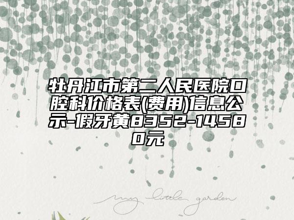 牡丹江市第二人民醫(yī)院口腔科價(jià)格表(費(fèi)用)信息公示-假牙黃8352-14580元