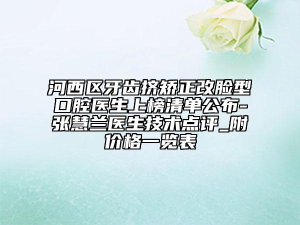 河西區(qū)牙齒擠矯正改臉型口腔醫(yī)生上榜清單公布-張慧蘭醫(yī)生技術(shù)點(diǎn)評(píng)_附價(jià)格一覽表