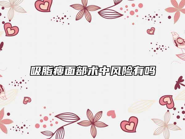 吸脂瘦面部術中風險有嗎