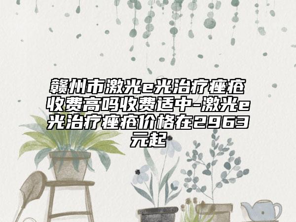 贛州市激光e光治療痤瘡收費高嗎收費適中-激光e光治療痤瘡價格在2963元起