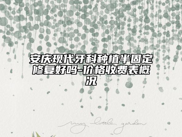 安慶現(xiàn)代牙科種植半固定修復好嗎-價格收費表概況