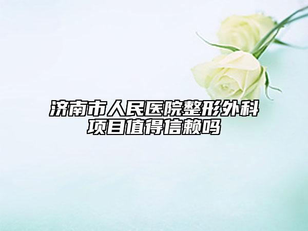 濟南市人民醫(yī)院整形外科項目值得信賴嗎