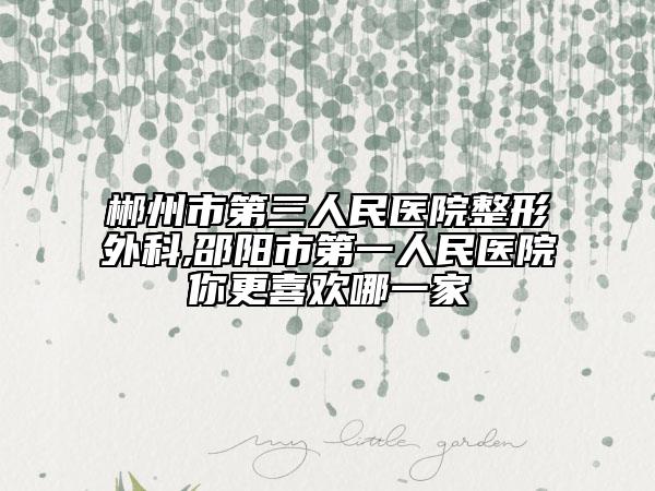 郴州市第三人民醫(yī)院整形外科,邵陽市第一人民醫(yī)院你更喜歡哪一家