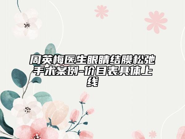 周英梅醫(yī)生眼睛結(jié)膜松弛手術(shù)案例-價目表具體上線