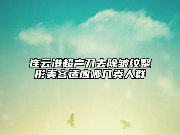 連云港超聲刀去除皺紋整形美容適應(yīng)哪幾類人群