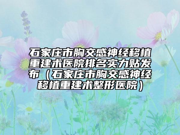 石家莊市胸交感神經(jīng)移植重建術(shù)醫(yī)院排名實力貼發(fā)布(石家莊市胸交感神經(jīng)移植重建術(shù)整形醫(yī)院)