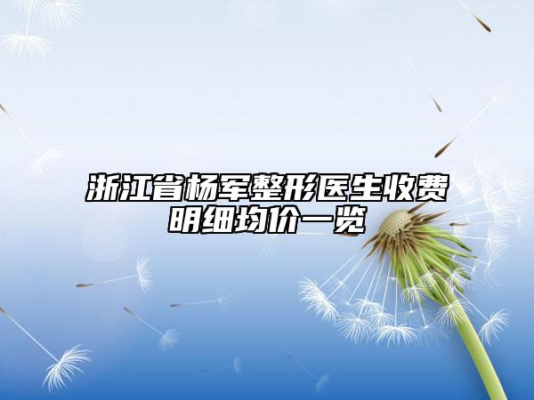 浙江省楊軍整形醫(yī)生收費(fèi)明細(xì)均價(jià)一覽