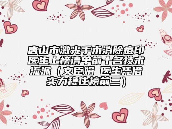 唐山市激光手術消除痘印醫(yī)生上榜清單前十名技術流派（文臣娟?醫(yī)生憑借實力穩(wěn)住榜前三）