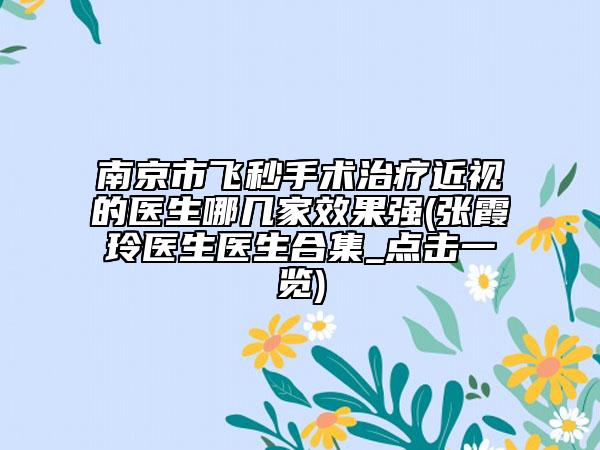 南京市飛秒手術(shù)治療近視的醫(yī)生哪幾家效果強(qiáng)(張霞玲醫(yī)生醫(yī)生合集_點(diǎn)擊一覽)