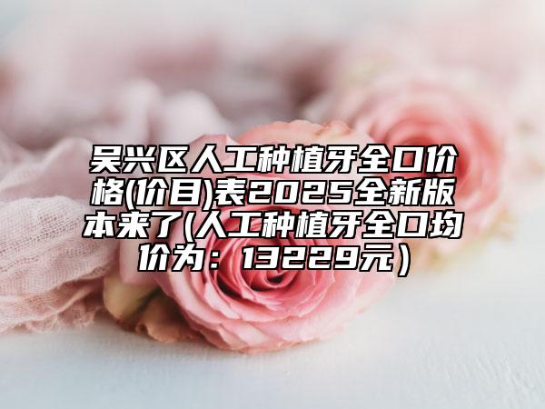 吳興區(qū)人工種植牙全口價(jià)格(價(jià)目)表2025全新版本來了(人工種植牙全口均價(jià)為:13229元)