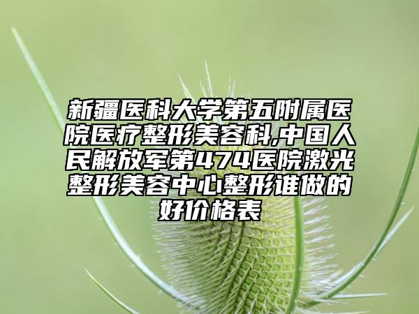 新疆醫(yī)科大學(xué)第五附屬醫(yī)院醫(yī)療整形美容科,中國人民解放軍第474醫(yī)院激光整形美容中心整形誰做的好價(jià)格表
