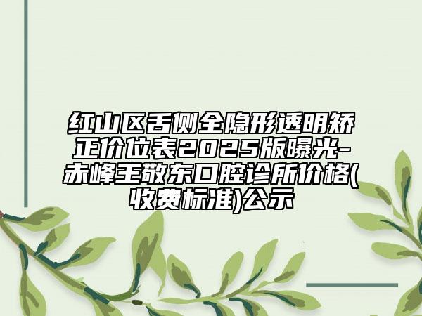 紅山區(qū)舌側(cè)全隱形透明矯正價位表2025版曝光-赤峰王敬東口腔診所價格(收費(fèi)標(biāo)準(zhǔn))公示