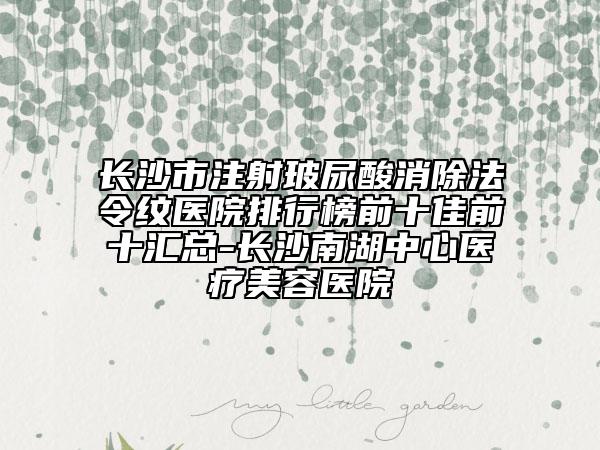 長沙市注射玻尿酸消除法令紋醫(yī)院排行榜前十佳前十匯總-長沙南湖中心醫(yī)療美容醫(yī)院