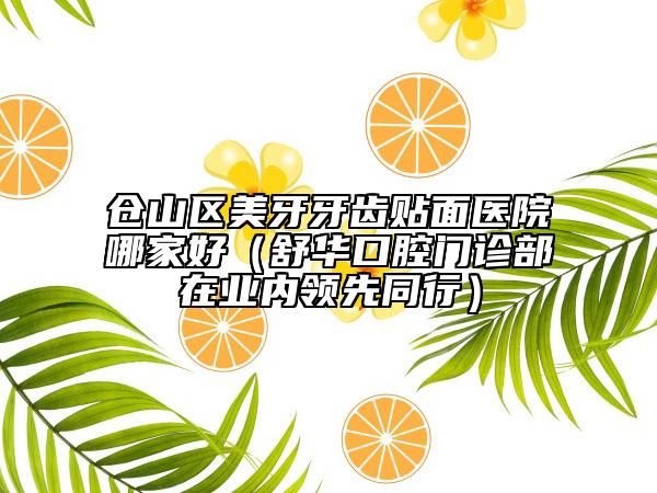 倉山區(qū)美牙牙齒貼面醫(yī)院哪家好(舒華口腔門診部在業(yè)內(nèi)領(lǐng)先同行)