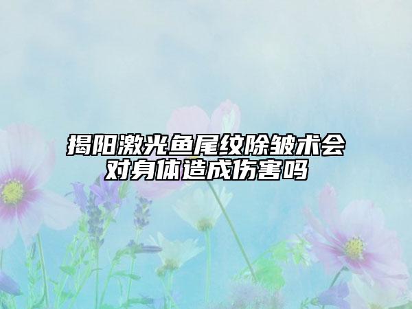 揭陽激光魚尾紋除皺術(shù)會對身體造成傷害嗎