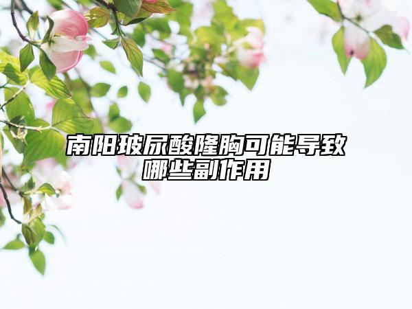 南陽(yáng)玻尿酸隆胸可能導(dǎo)致哪些副作用