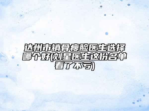 達(dá)州市銷骨瘦臉醫(yī)生選擇哪個(gè)好(劉星醫(yī)生這份名單看了不虧)