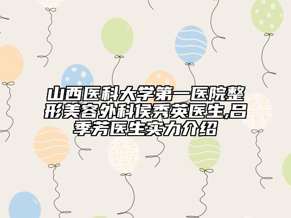 山西醫(yī)科大學(xué)第一醫(yī)院整形美容外科侯秀英醫(yī)生,呂季芳醫(yī)生實力介紹
