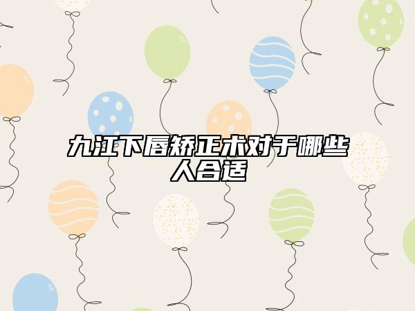九江下唇矯正術(shù)對于哪些人合適