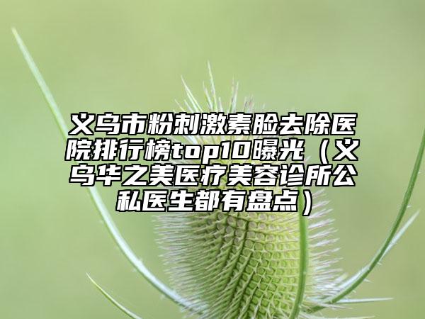 義烏市粉刺激素臉去除醫(yī)院排行榜top10曝光（義烏華之美醫(yī)療美容診所公私醫(yī)生都有盤點）