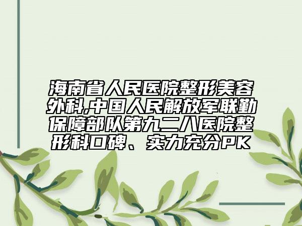 海南省人民醫(yī)院整形美容外科,中國(guó)人民解放軍聯(lián)勤保障部隊(duì)第九二八醫(yī)院整形科口碑、實(shí)力充分PK