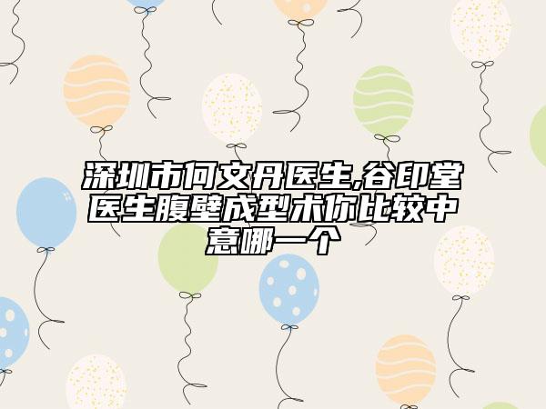 深圳市何文丹醫(yī)生,谷印堂醫(yī)生腹壁成型術(shù)你比較中意哪一個