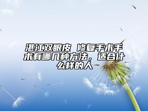 湛江雙眼皮 修復(fù)手術(shù)手術(shù)有哪幾種方法，適合什么樣的人