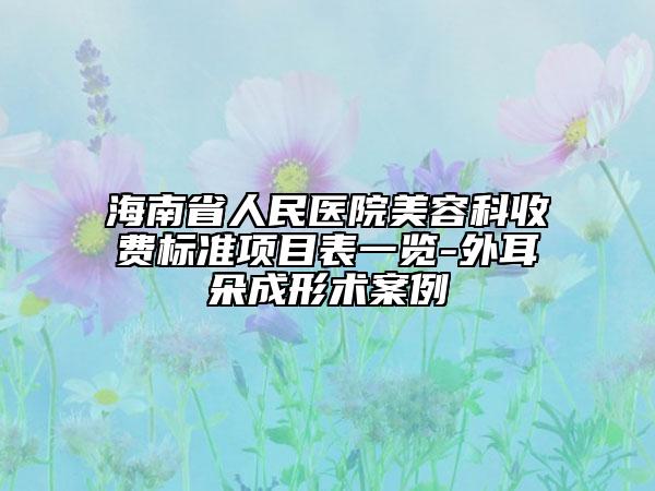 海南省人民醫(yī)院美容科收費(fèi)標(biāo)準(zhǔn)項(xiàng)目表一覽-外耳朵成形術(shù)案例