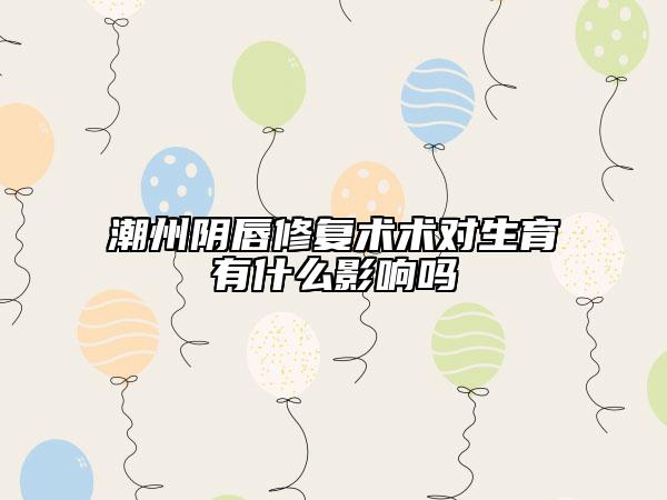 潮州陰唇修復(fù)術(shù)術(shù)對生育有什么影響嗎