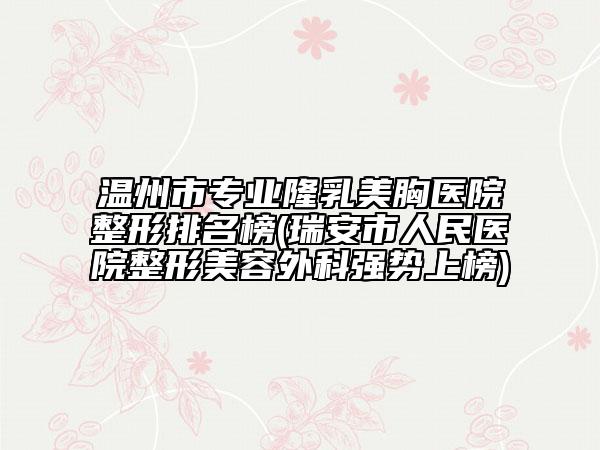 溫州市專業(yè)隆乳美胸醫(yī)院整形排名榜(瑞安市人民醫(yī)院整形美容外科強勢上榜)