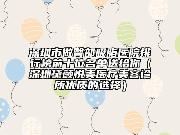 深圳市做臀部吸脂醫(yī)院排行榜前十位名單送給你(深圳黛顏悅美醫(yī)療美容診所優(yōu)質(zhì)的選擇)