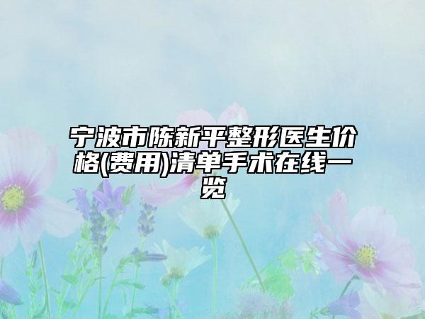 寧波市陳新平整形醫(yī)生價(jià)格(費(fèi)用)清單手術(shù)在線一覽