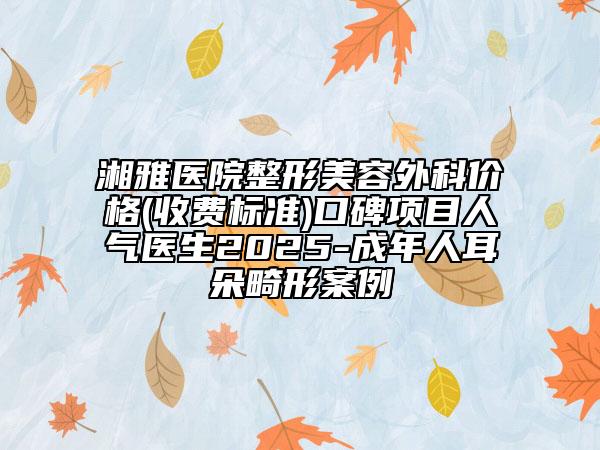 湘雅醫(yī)院整形美容外科價(jià)格(收費(fèi)標(biāo)準(zhǔn))口碑項(xiàng)目人氣醫(yī)生2025-成年人耳朵畸形案例