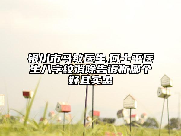 銀川市馬敏醫(yī)生,何士平醫(yī)生八字紋消除告訴你哪個好且實(shí)惠