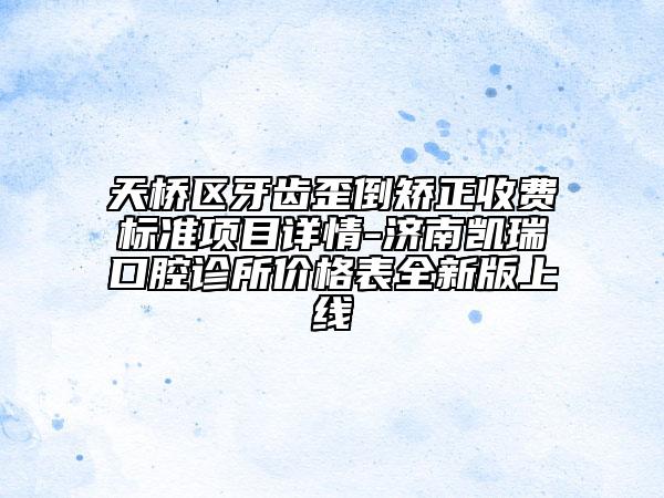 天橋區(qū)牙齒歪倒矯正收費(fèi)標(biāo)準(zhǔn)項(xiàng)目詳情-濟(jì)南凱瑞口腔診所價(jià)格表全新版上線