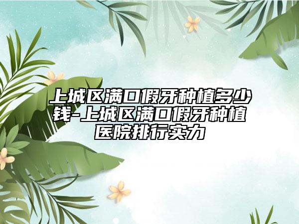 上城區(qū)滿口假牙種植多少錢-上城區(qū)滿口假牙種植醫(yī)院排行實力