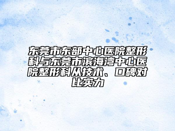 東莞市東部中心醫(yī)院整形科與東莞市濱海灣中心醫(yī)院整形科從技術(shù)、口碑對(duì)比實(shí)力