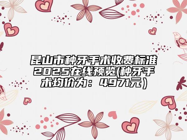 昆山市種牙手術(shù)收費(fèi)標(biāo)準(zhǔn)2025在線預(yù)覽(種牙手術(shù)均價(jià)為:4971元)