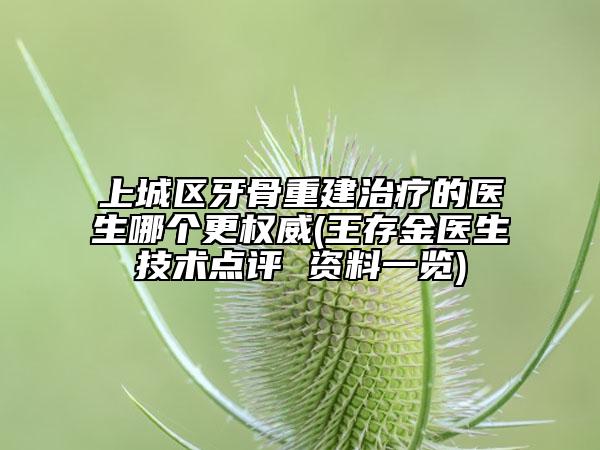 上城區(qū)牙骨重建治療的醫(yī)生哪個(gè)更權(quán)威(王存金醫(yī)生技術(shù)點(diǎn)評(píng) 資料一覽)