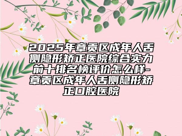 2025年章貢區(qū)成年人舌側(cè)隱形矯正醫(yī)院綜合實力前十排名榜評價怎么樣-章貢區(qū)成年人舌側(cè)隱形矯正口腔醫(yī)院