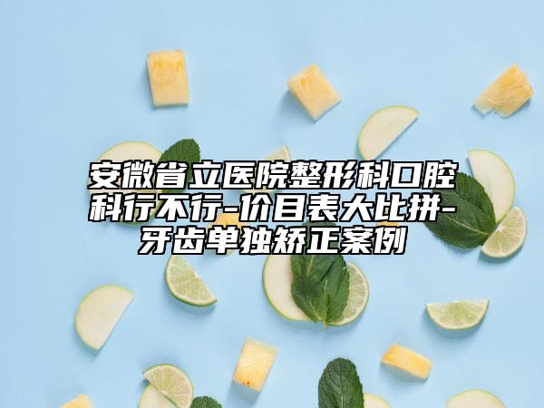 安微省立醫(yī)院整形科口腔科行不行-價目表大比拼-牙齒單獨矯正案例