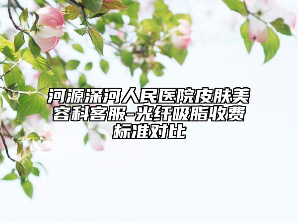 河源深河人民醫(yī)院皮膚美容科客服-光纖吸脂收費標(biāo)準(zhǔn)對比