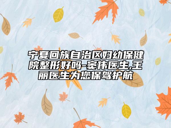 寧夏回族自治區(qū)婦幼保健院整形好嗎-竇偉醫(yī)生,王麗醫(yī)生為您保駕護航
