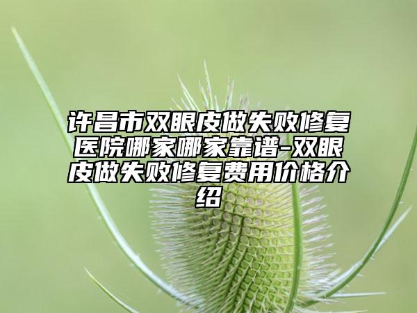 許昌市雙眼皮做失敗修復(fù)醫(yī)院哪家哪家靠譜-雙眼皮做失敗修復(fù)費用價格介紹