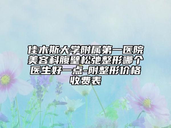 佳木斯大學(xué)附屬第一醫(yī)院美容科腹壁松弛整形哪個醫(yī)生好一點-附整形價格收費表