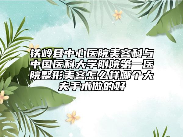鐵嶺縣中心醫(yī)院美容科與中國醫(yī)科大學(xué)附院第一醫(yī)院整形美容怎么樣哪個大夫手術(shù)做的好